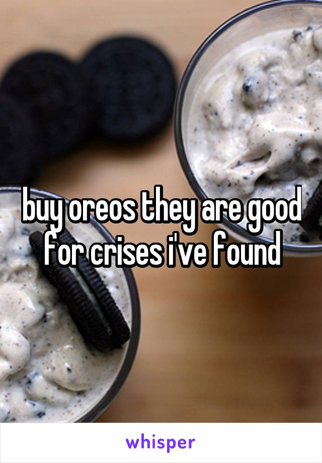 buy oreos they are good for crises i've found