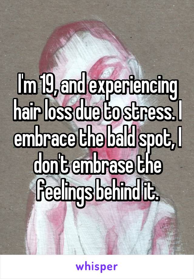 I'm 19, and experiencing hair loss due to stress. I embrace the bald spot, I don't embrase the feelings behind it.