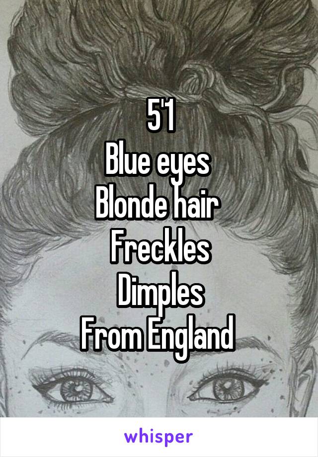 5'1
Blue eyes 
Blonde hair 
Freckles
Dimples
From England 