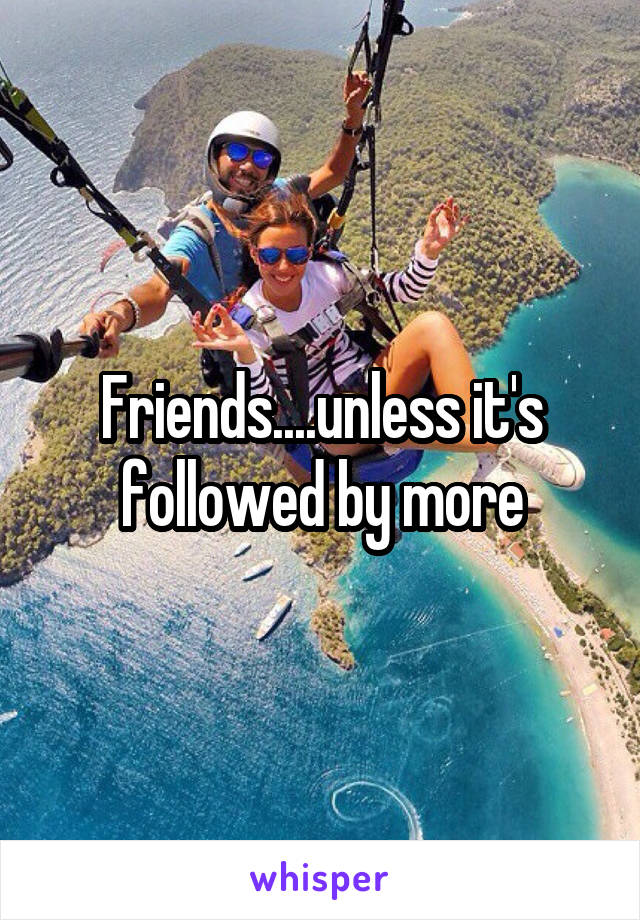 Friends....unless it's followed by more