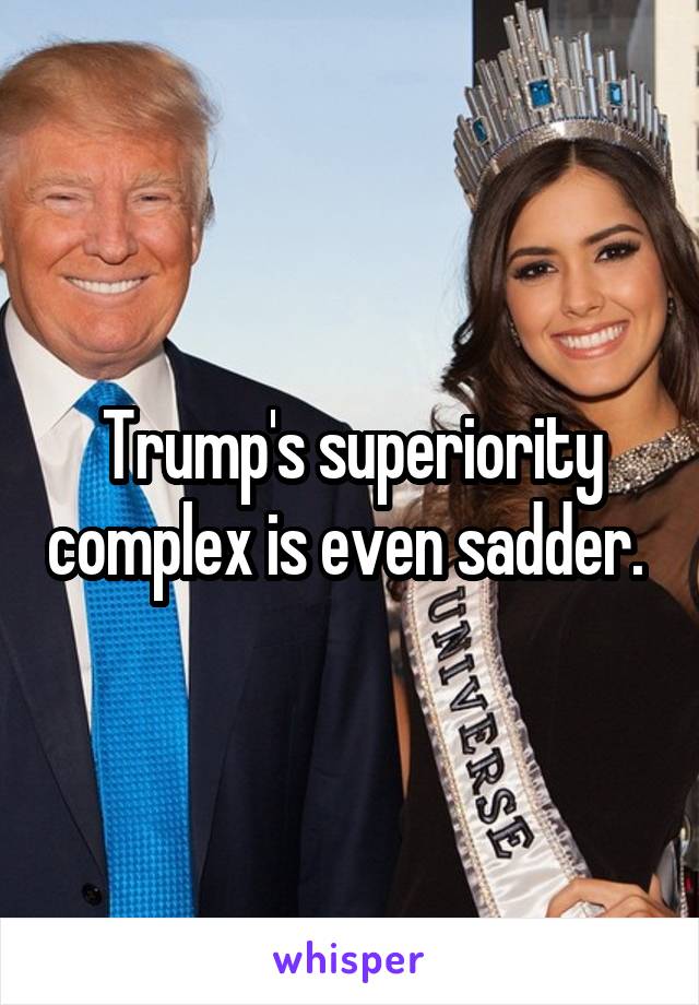 Trump's superiority complex is even sadder. 