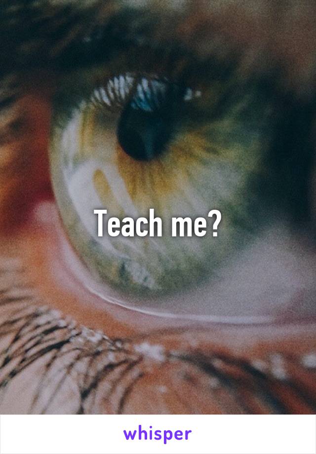 Teach me?