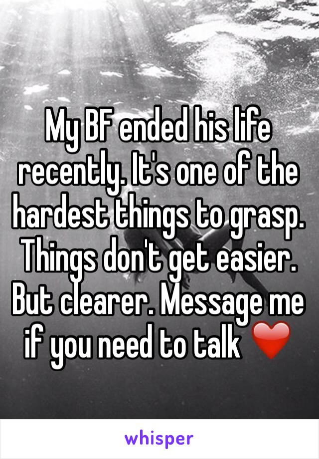 My BF ended his life recently. It's one of the hardest things to grasp. Things don't get easier. But clearer. Message me if you need to talk ❤️