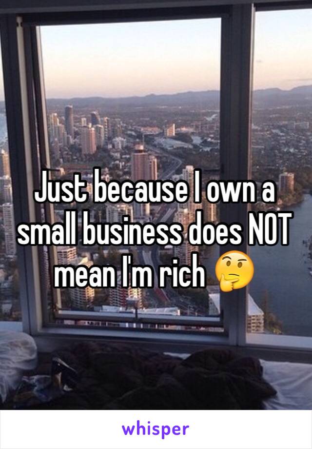 Just because I own a small business does NOT mean I'm rich 🤔