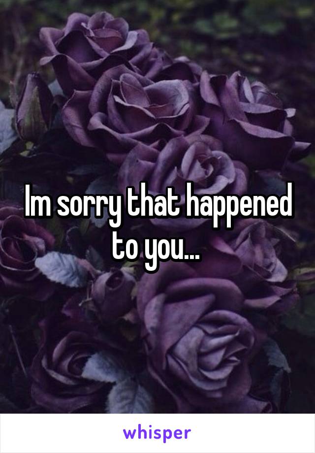 Im sorry that happened to you... 