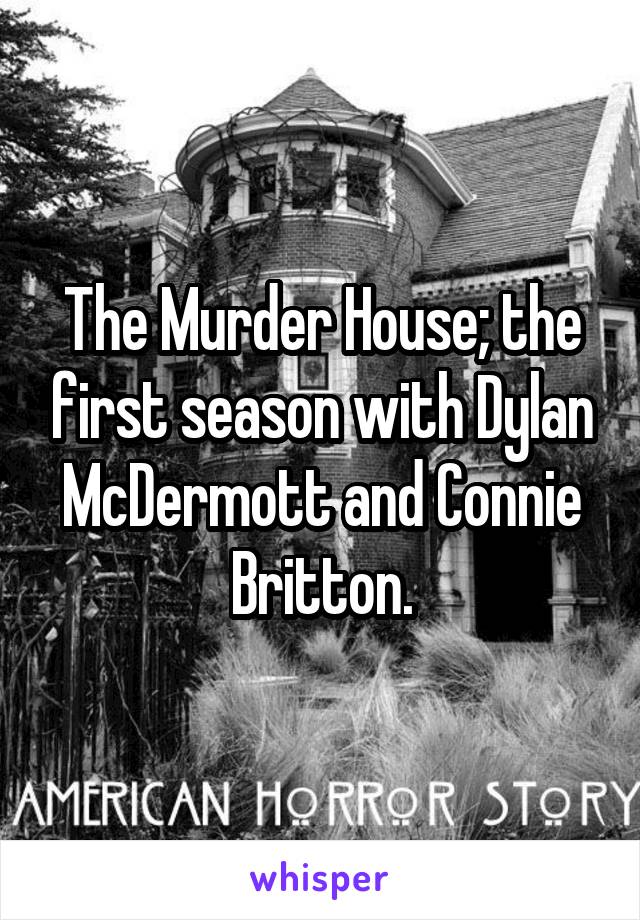 The Murder House; the first season with Dylan McDermott and Connie Britton.