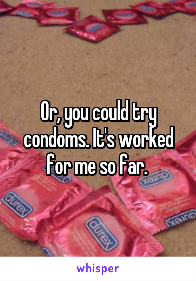 Or, you could try condoms. It's worked for me so far. 