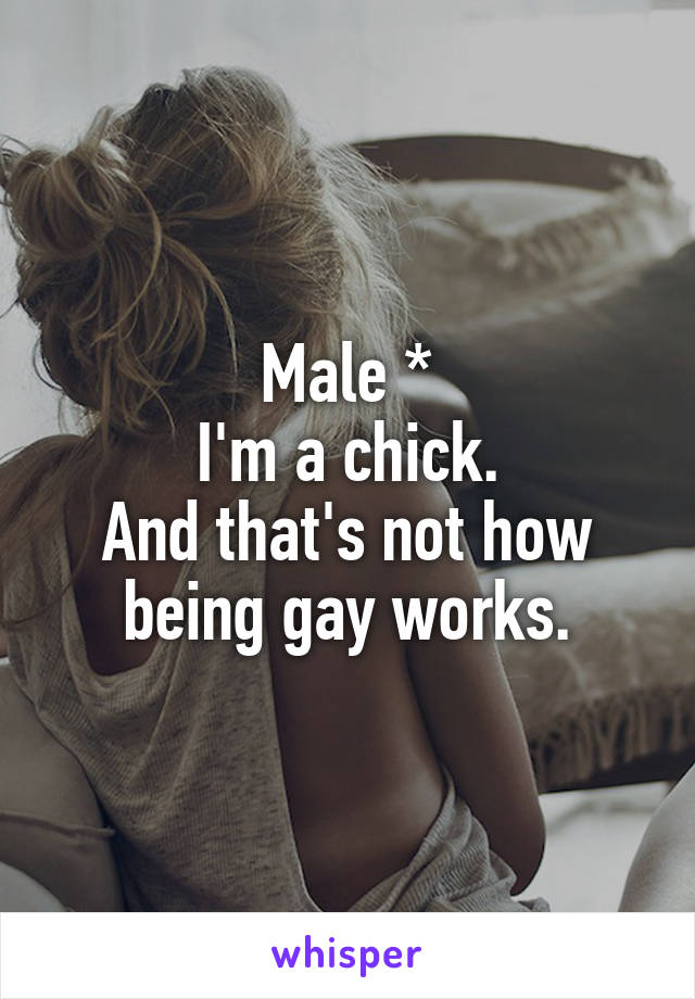 Male *
I'm a chick.
And that's not how being gay works.