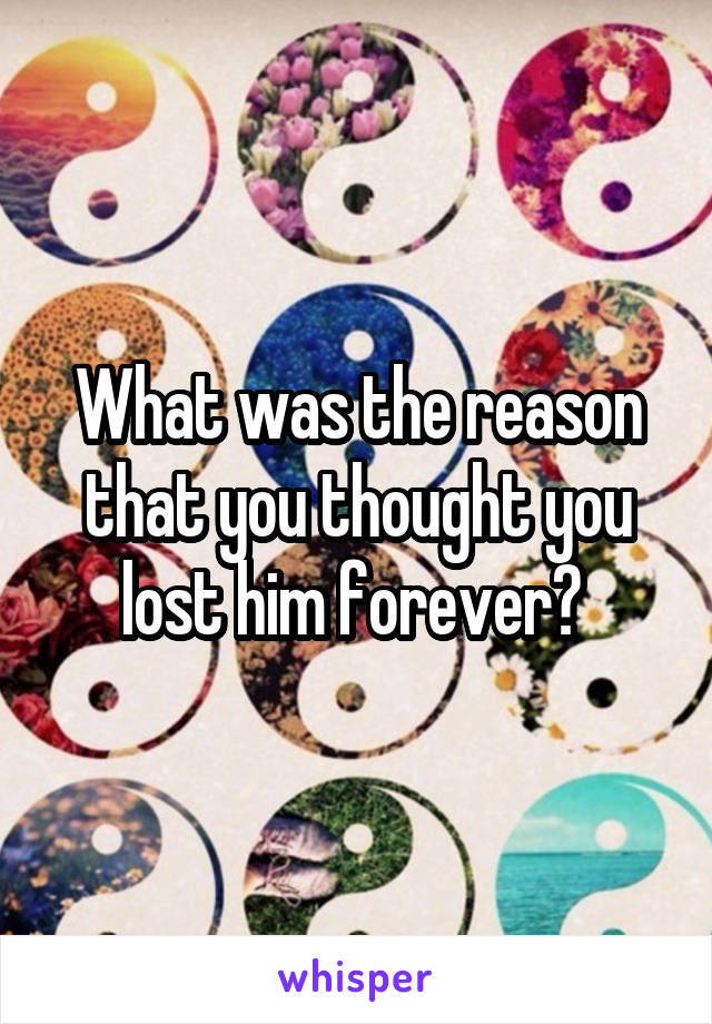What was the reason that you thought you lost him forever? 