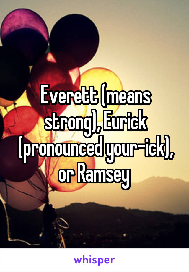 Everett (means strong), Eurick (pronounced your-ick), or Ramsey 