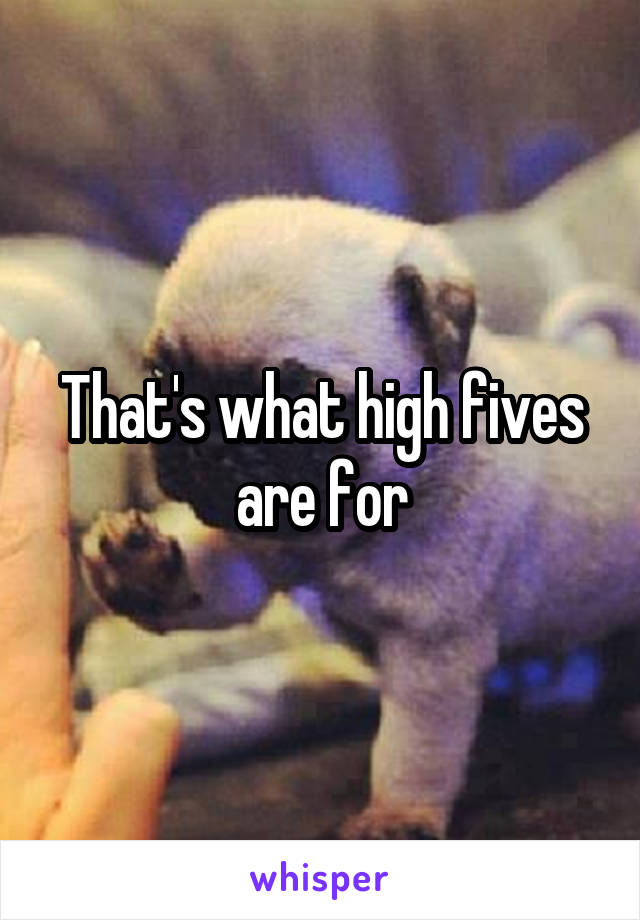 That's what high fives are for