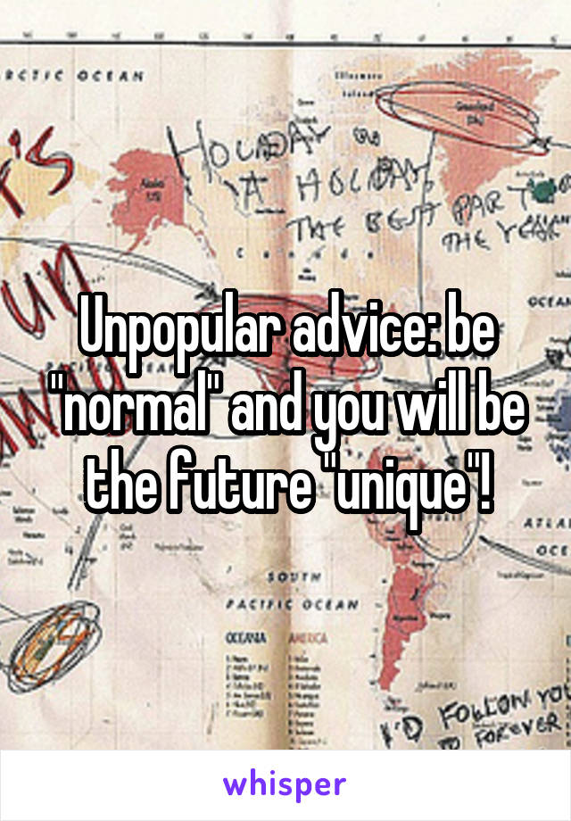 Unpopular advice: be "normal" and you will be the future "unique"!