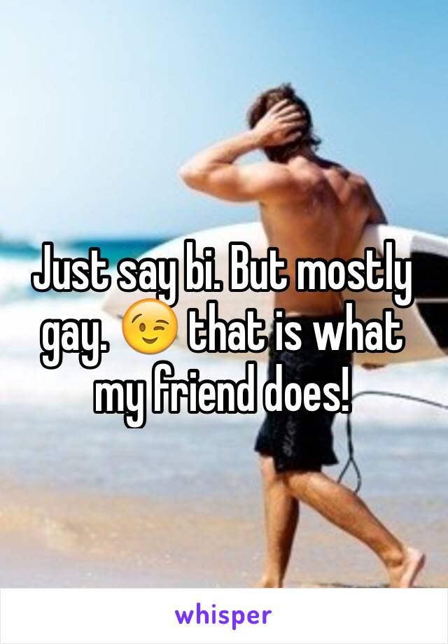 Just say bi. But mostly gay. 😉 that is what my friend does!