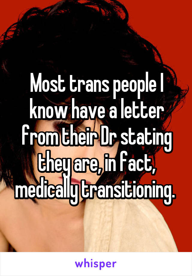 Most trans people I know have a letter from their Dr stating they are, in fact, medically transitioning. 