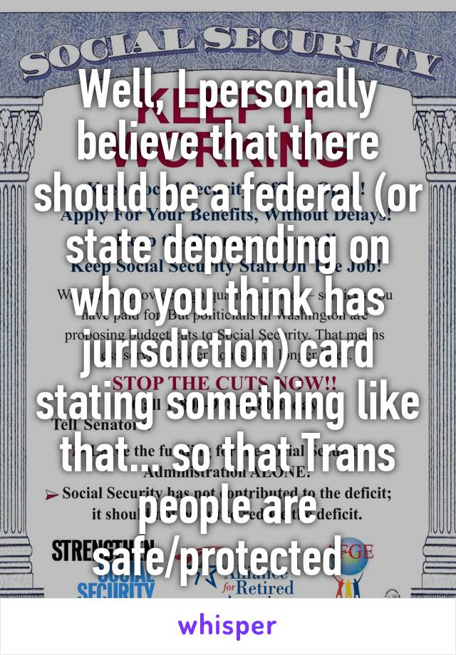 Well, I personally believe that there should be a federal (or state depending on who you think has jurisdiction) card stating something like that... so that Trans people are safe/protected  