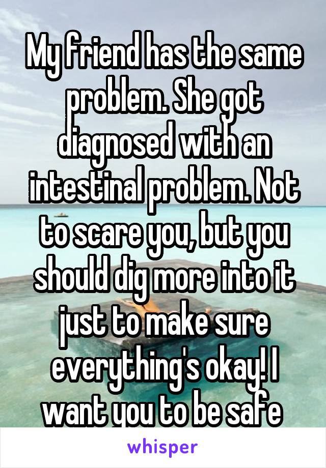My friend has the same problem. She got diagnosed with an intestinal problem. Not to scare you, but you should dig more into it just to make sure everything's okay! I want you to be safe 