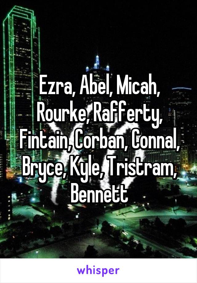 Ezra, Abel, Micah, Rourke, Rafferty, Fintain, Corban, Connal, Bryce, Kyle, Tristram, Bennett