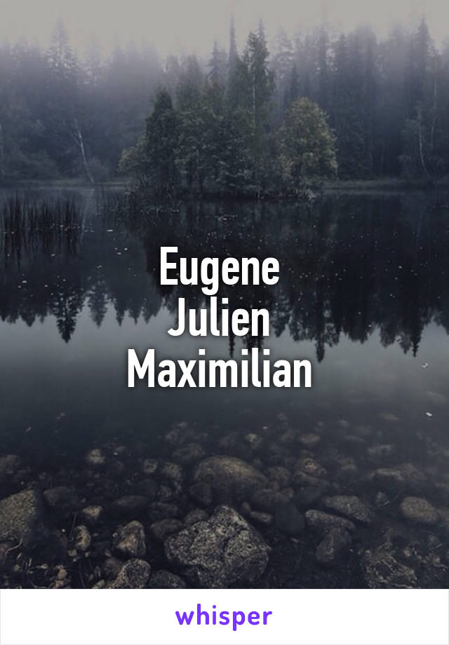 Eugene 
Julien 
Maximilian 