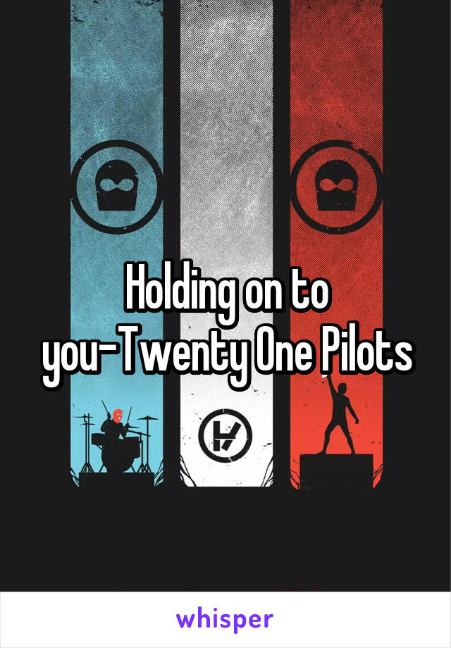 Holding on to you-Twenty One Pilots