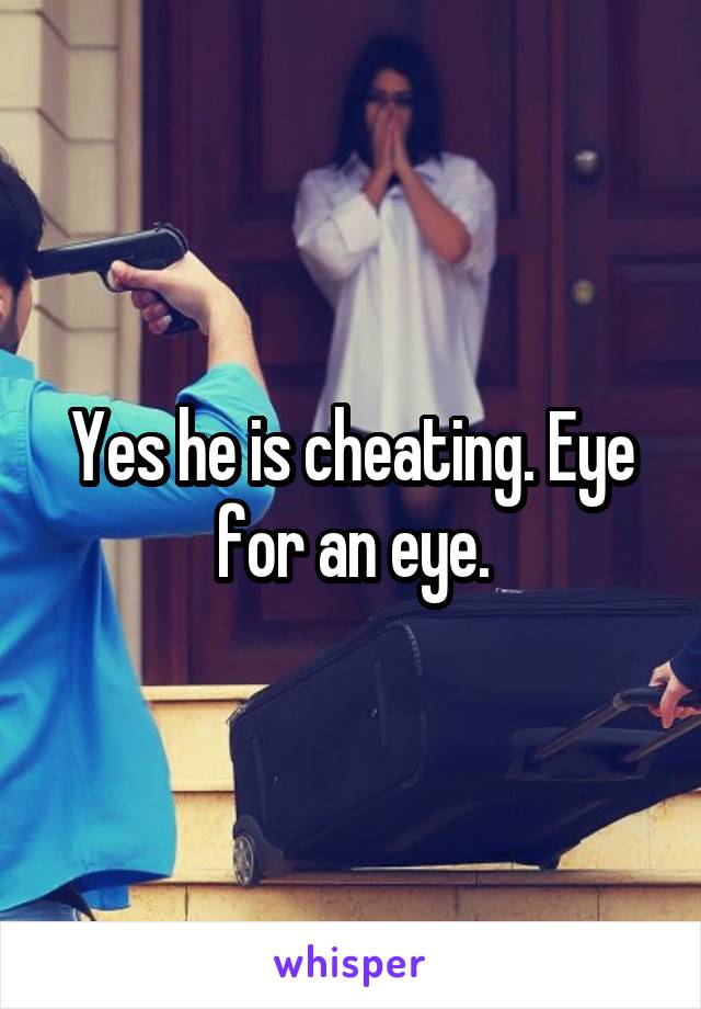 Yes he is cheating. Eye for an eye.