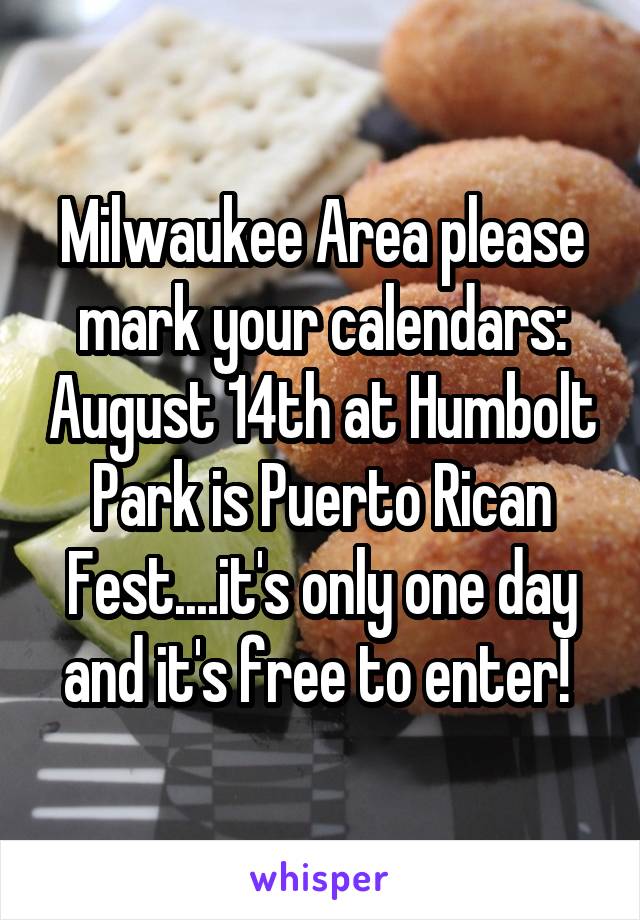 Milwaukee Area please mark your calendars: August 14th at Humbolt Park is Puerto Rican Fest....it's only one day and it's free to enter! 