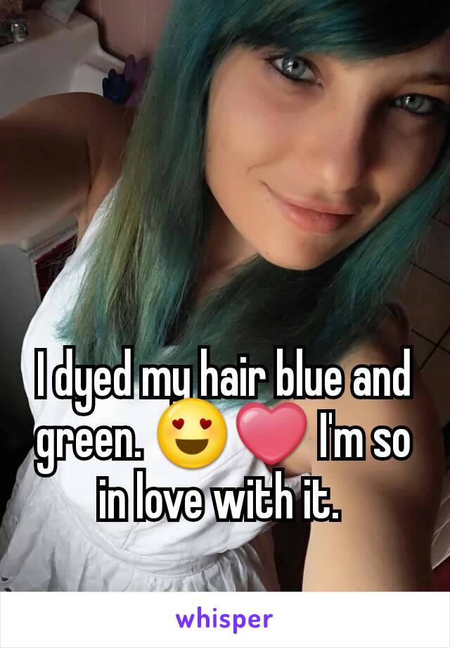 I dyed my hair blue and green. 😍❤ I'm so in love with it. 