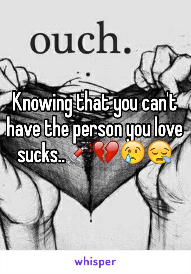 Knowing that you can't have the person you love sucks..💉💔😢😪