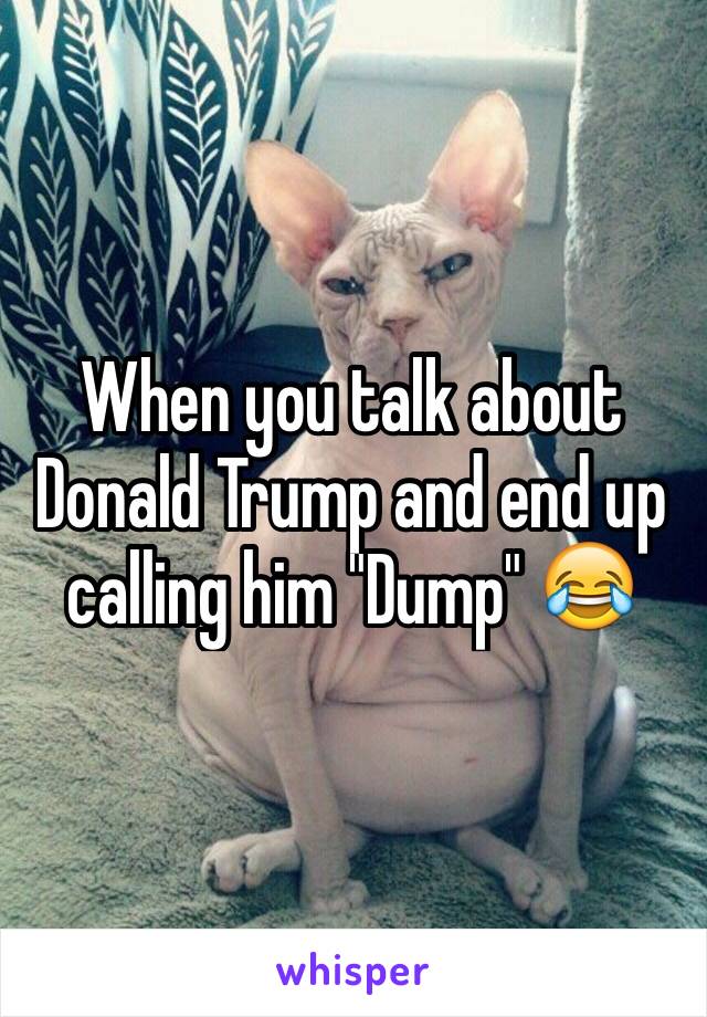 When you talk about Donald Trump and end up calling him "Dump" 😂