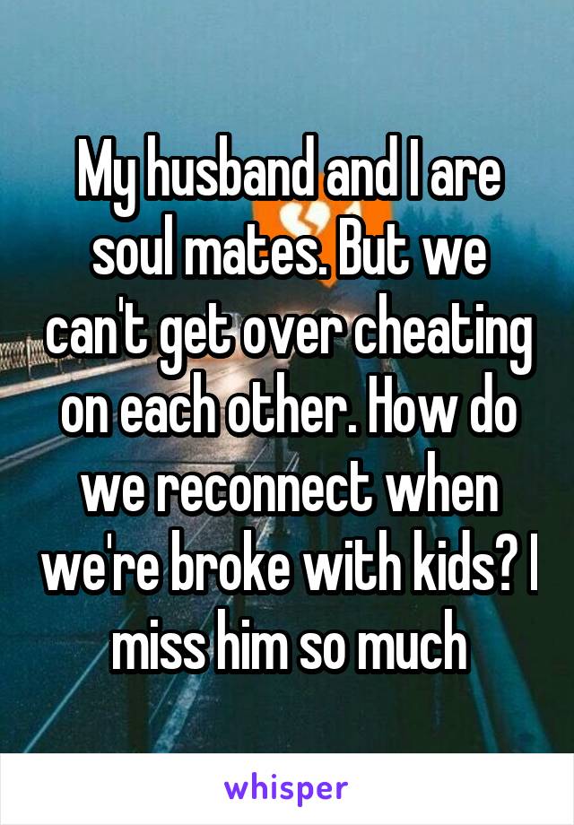My husband and I are soul mates. But we can't get over cheating on each other. How do we reconnect when we're broke with kids? I miss him so much