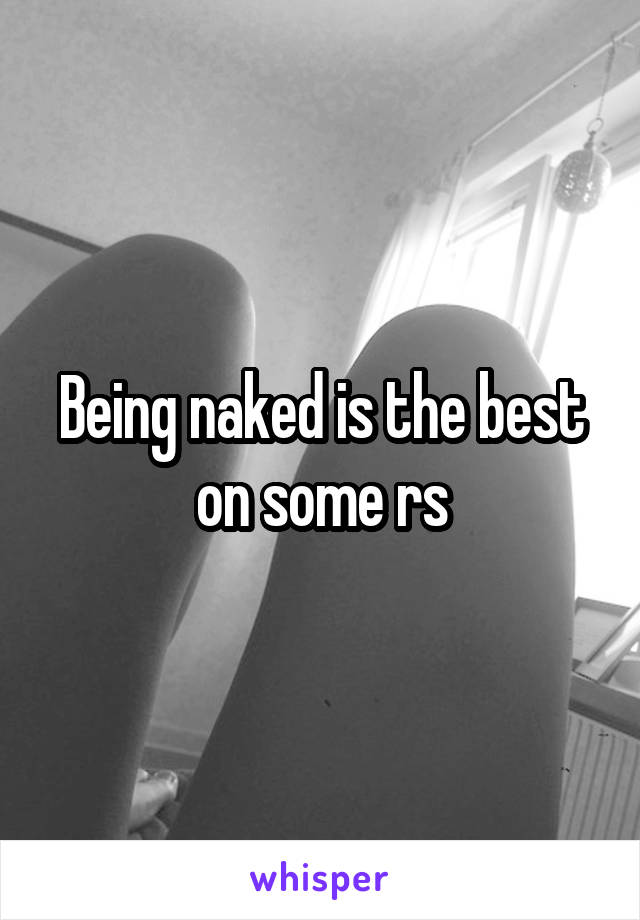 Being naked is the best on some rs