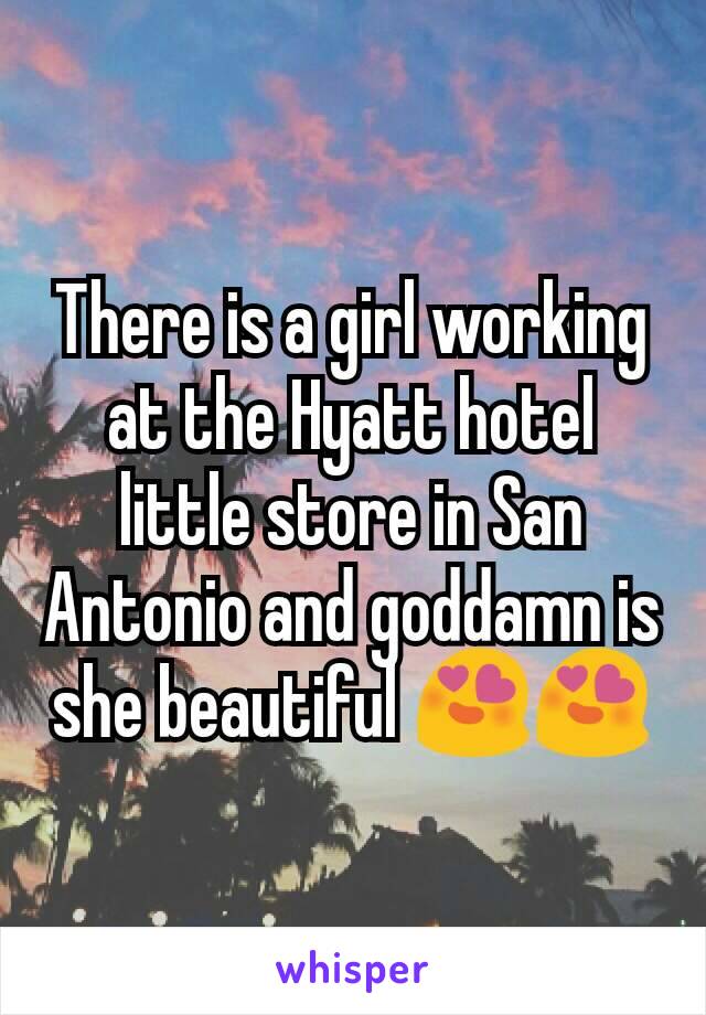 There is a girl working at the Hyatt hotel little store in San Antonio and goddamn is she beautiful 😍😍