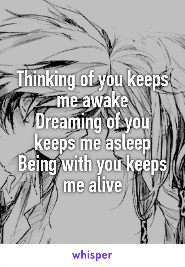 Thinking of you keeps me awake
Dreaming of you keeps me asleep
Being with you keeps me alive