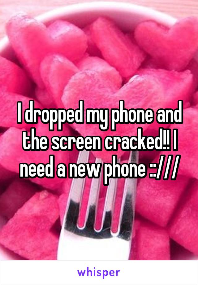 I dropped my phone and the screen cracked!! I need a new phone ::///