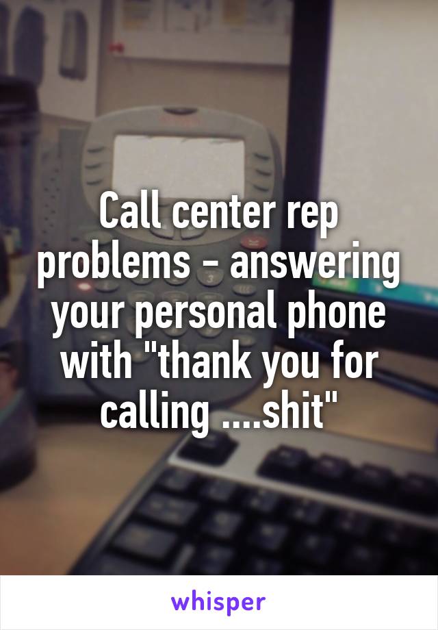 Call center rep problems - answering your personal phone with "thank you for calling ....shit"