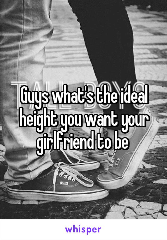 Guys what's the ideal height you want your girlfriend to be 
