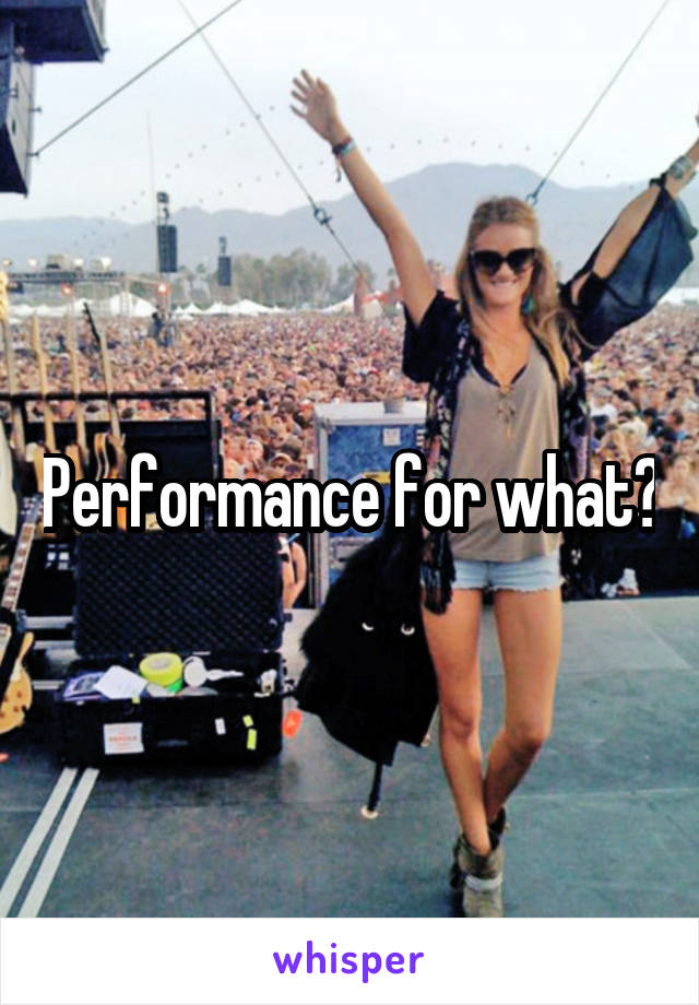 Performance for what?