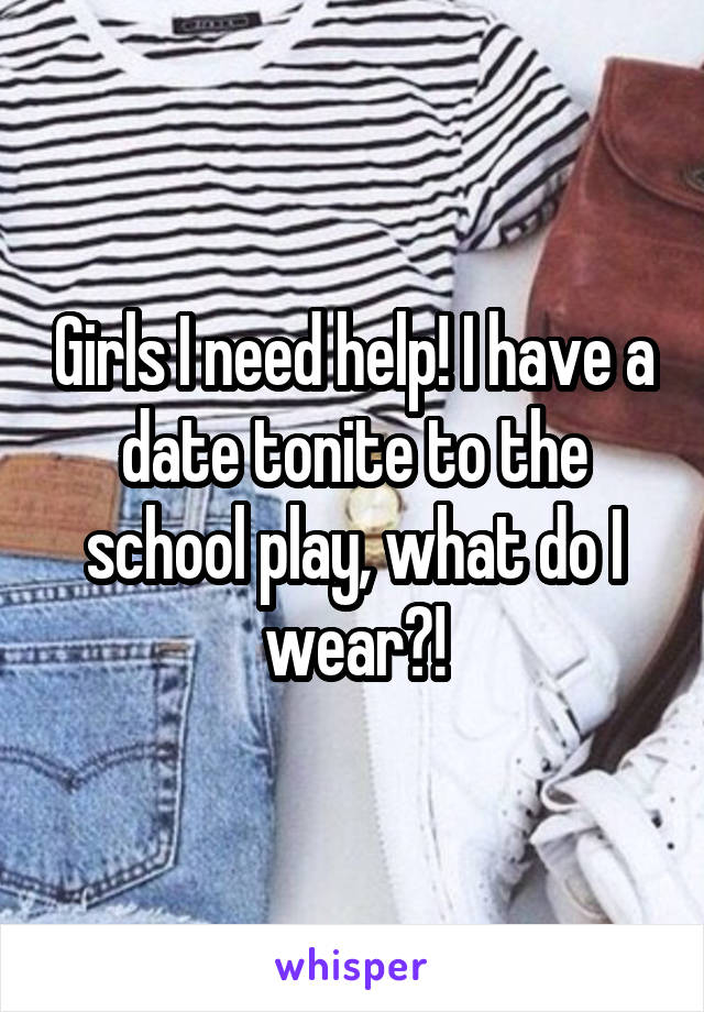 Girls I need help! I have a date tonite to the school play, what do I wear?!
