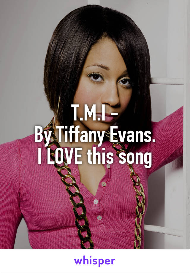 T.M.I -
By Tiffany Evans.
I LOVE this song