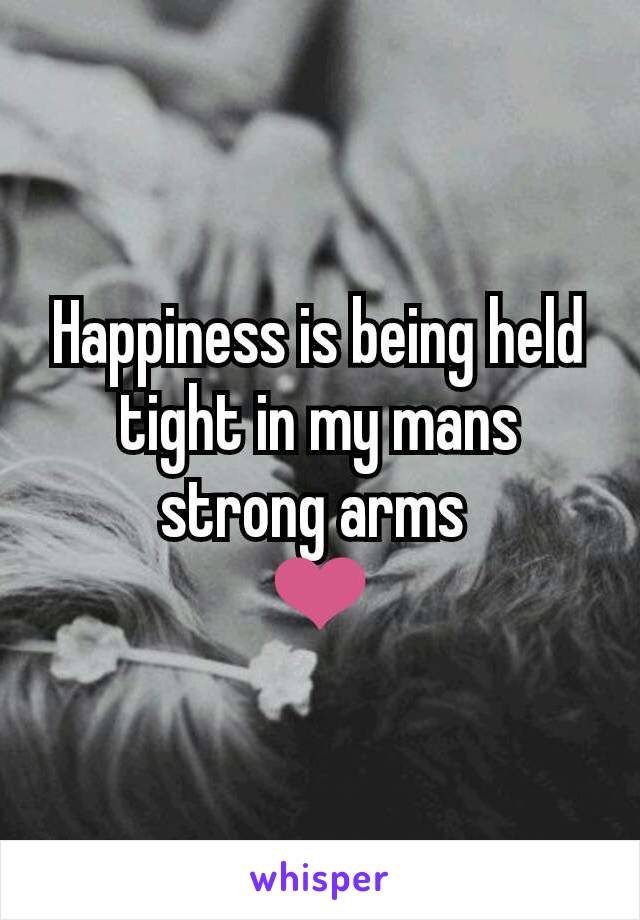 Happiness is being held tight in my mans strong arms 
❤