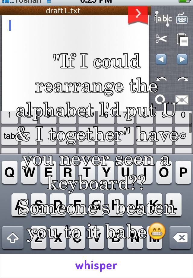 "If I could rearrange the alphabet l'd put U & I together" have you never seen a keyboard?? Someone's beaten you to it babe😁