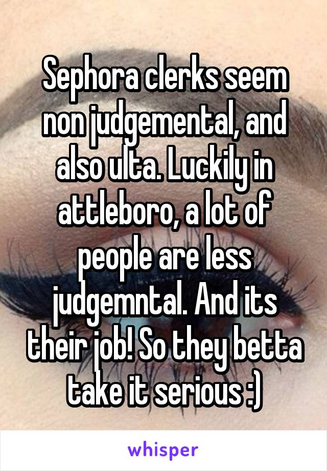 Sephora clerks seem non judgemental, and also ulta. Luckily in attleboro, a lot of people are less judgemntal. And its their job! So they betta take it serious :)