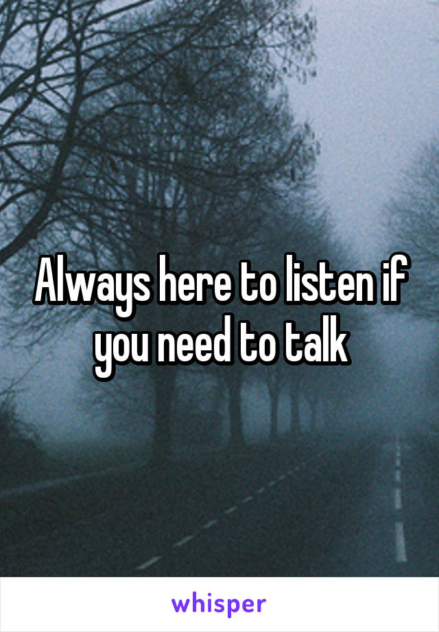 Always here to listen if you need to talk
