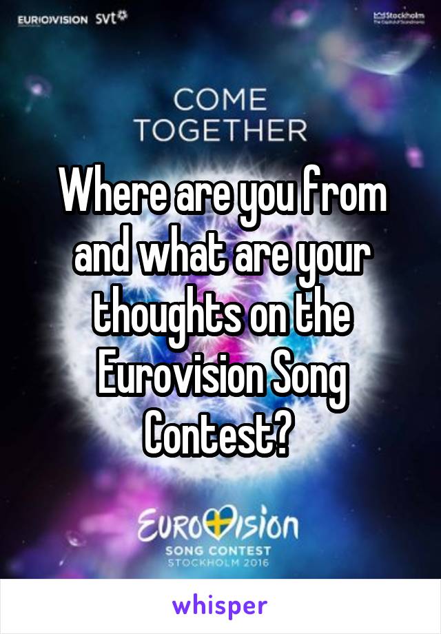 Where are you from and what are your thoughts on the Eurovision Song Contest? 