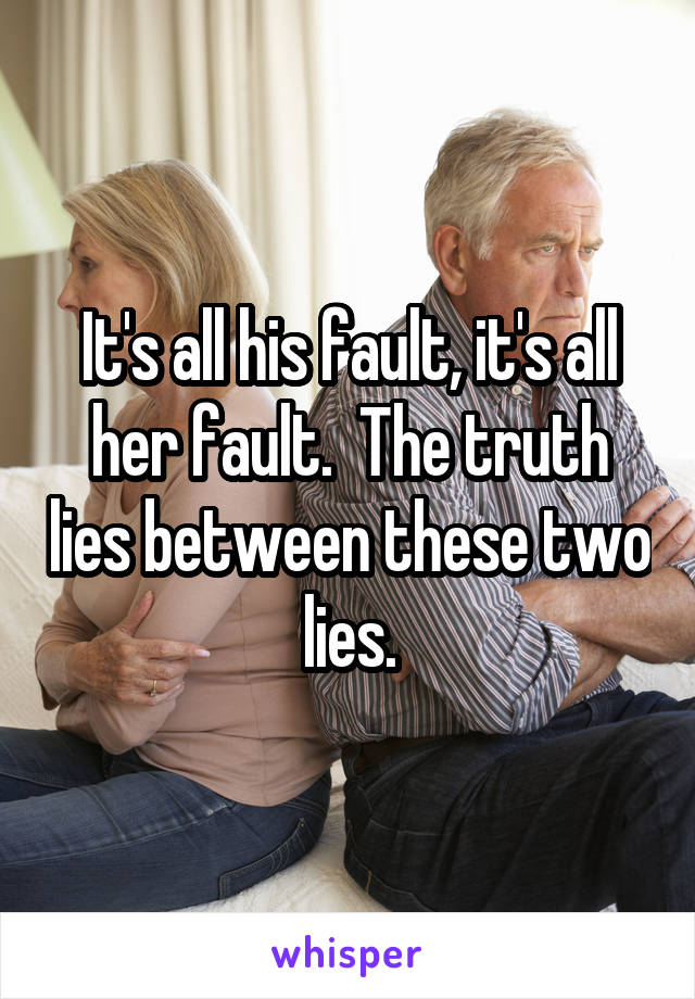 It's all his fault, it's all her fault.  The truth lies between these two lies.
