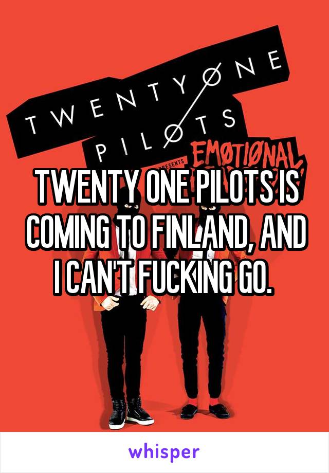 TWENTY ONE PILOTS IS COMING TO FINLAND, AND I CAN'T FUCKING GO. 