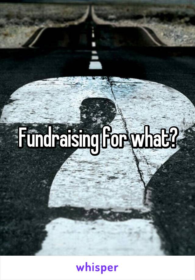 Fundraising for what?