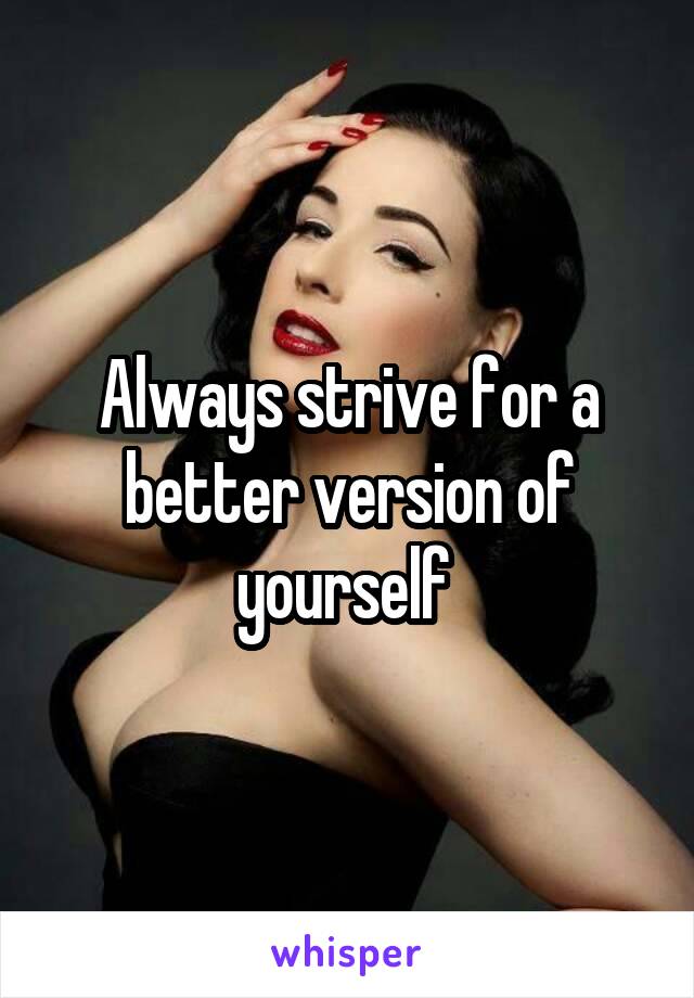 Always strive for a better version of yourself 