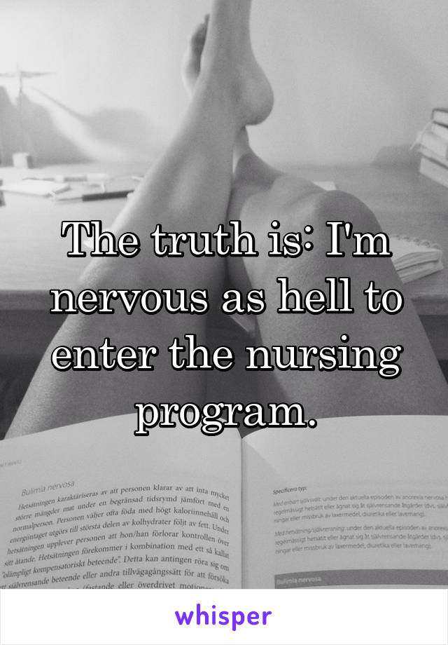 The truth is: I'm nervous as hell to enter the nursing program.