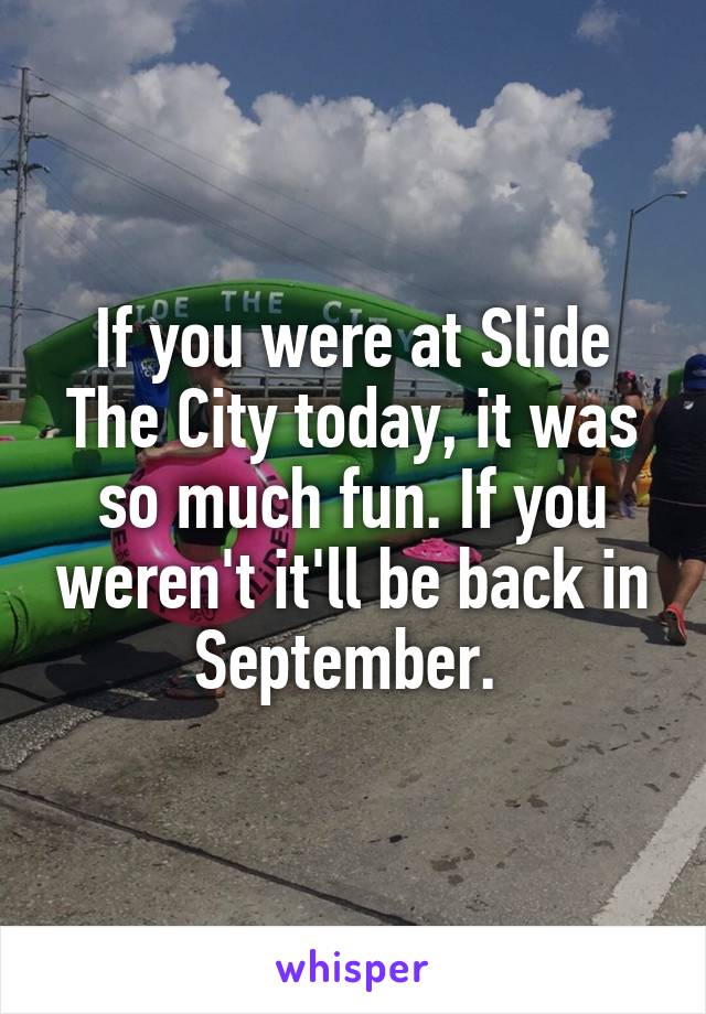 If you were at Slide The City today, it was so much fun. If you weren't it'll be back in September. 