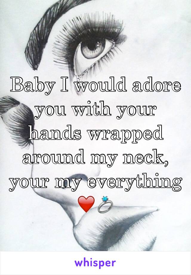 Baby I would adore you with your hands wrapped around my neck, your my everything ❤️💍